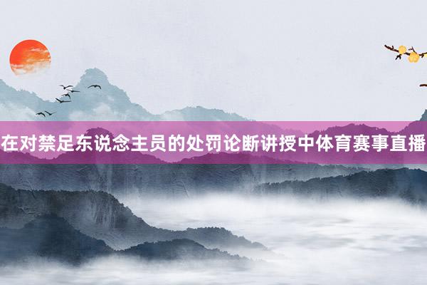 在对禁足东说念主员的处罚论断讲授中体育赛事直播