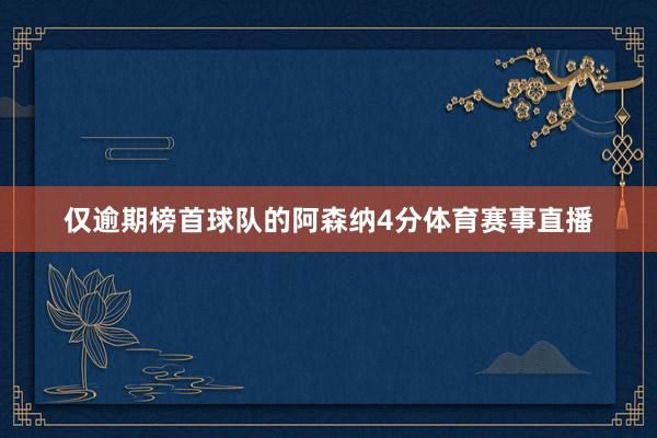 仅逾期榜首球队的阿森纳4分体育赛事直播