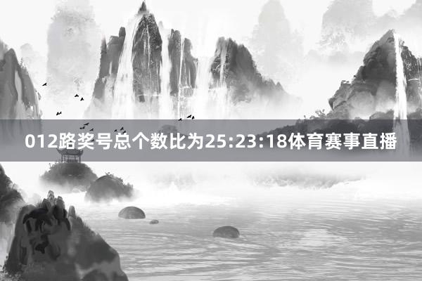012路奖号总个数比为25:23:18体育赛事直播