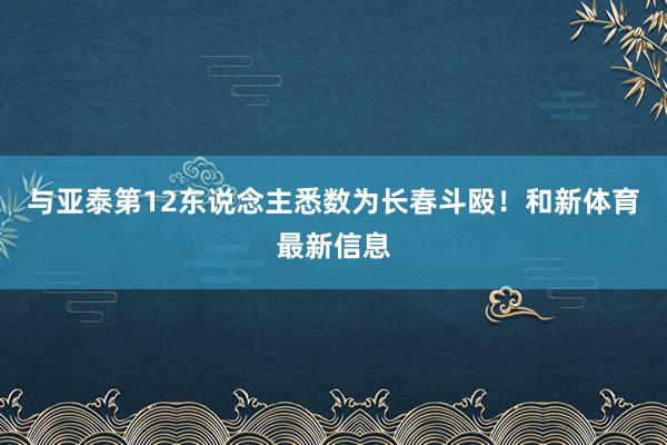 与亚泰第12东说念主悉数为长春斗殴！和新体育最新信息