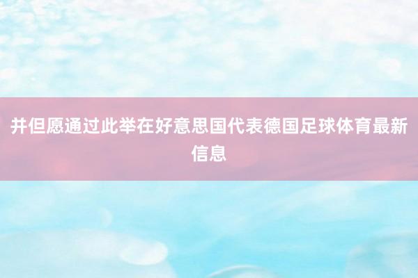 并但愿通过此举在好意思国代表德国足球体育最新信息