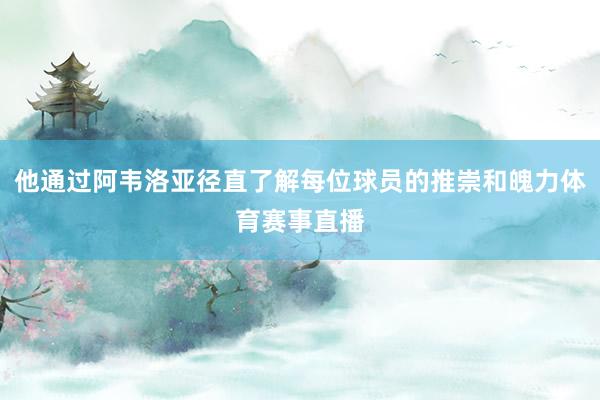 他通过阿韦洛亚径直了解每位球员的推崇和魄力体育赛事直播