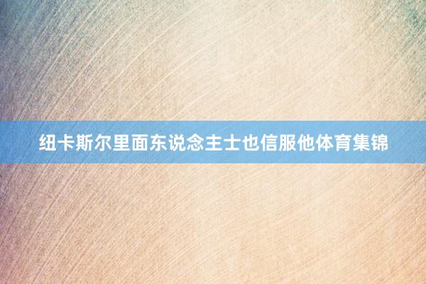 纽卡斯尔里面东说念主士也信服他体育集锦