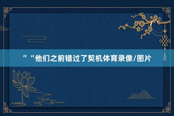 ”“他们之前错过了契机体育录像/图片