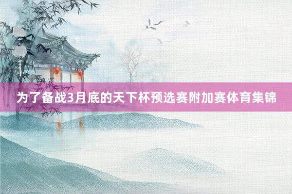 为了备战3月底的天下杯预选赛附加赛体育集锦