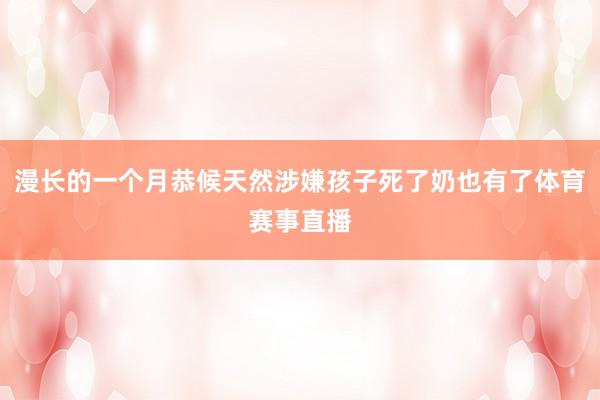 漫长的一个月恭候天然涉嫌孩子死了奶也有了体育赛事直播