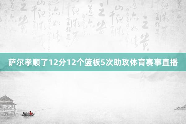 萨尔孝顺了12分12个篮板5次助攻体育赛事直播