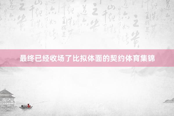 最终已经收场了比拟体面的契约体育集锦