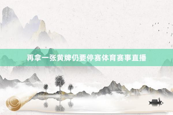 再拿一张黄牌仍要停赛体育赛事直播