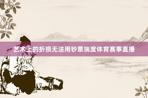 艺术上的折损无法用钞票揣度体育赛事直播