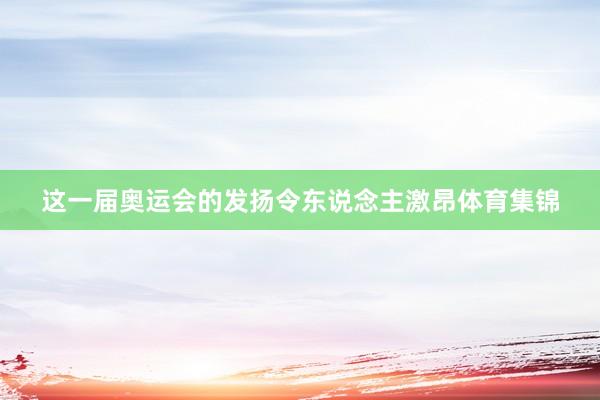 这一届奥运会的发扬令东说念主激昂体育集锦