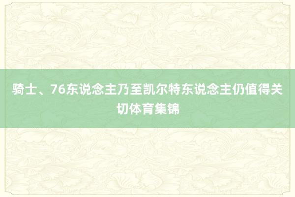 骑士、76东说念主乃至凯尔特东说念主仍值得关切体育集锦