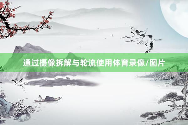 通过摄像拆解与轮流使用体育录像/图片