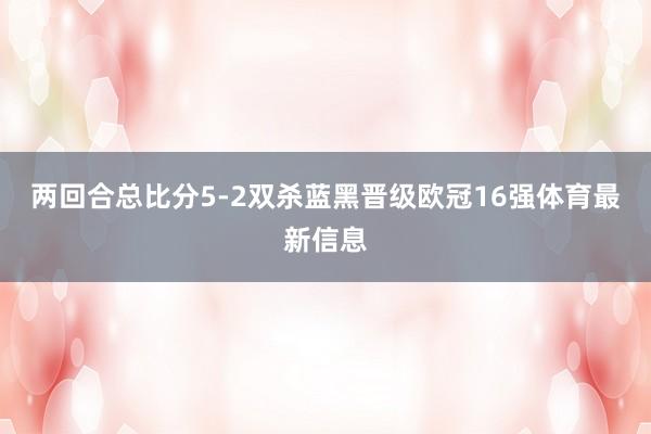 两回合总比分5-2双杀蓝黑晋级欧冠16强体育最新信息