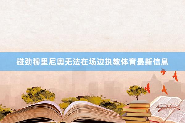 碰劲穆里尼奥无法在场边执教体育最新信息