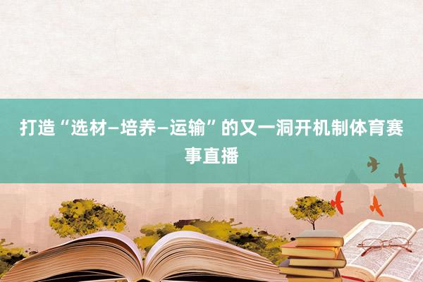 打造“选材—培养—运输”的又一洞开机制体育赛事直播