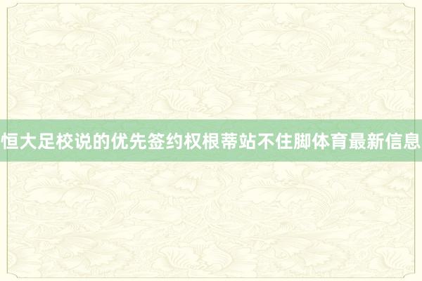 恒大足校说的优先签约权根蒂站不住脚体育最新信息