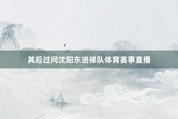其后过问沈阳东进梯队体育赛事直播