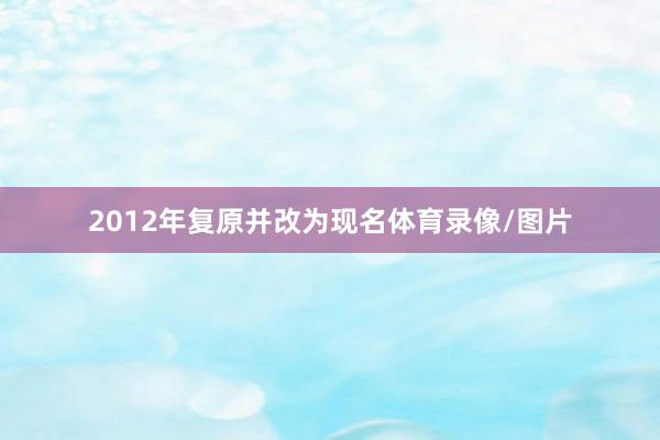 2012年复原并改为现名体育录像/图片