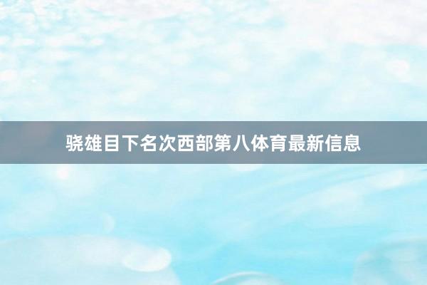骁雄目下名次西部第八体育最新信息