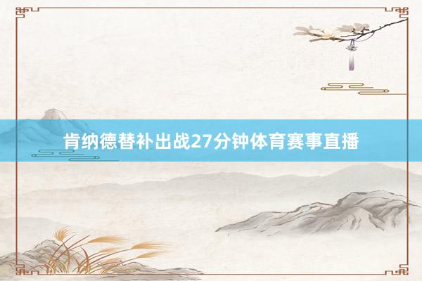 肯纳德替补出战27分钟体育赛事直播