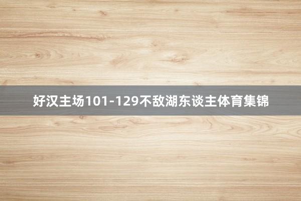 好汉主场101-129不敌湖东谈主体育集锦