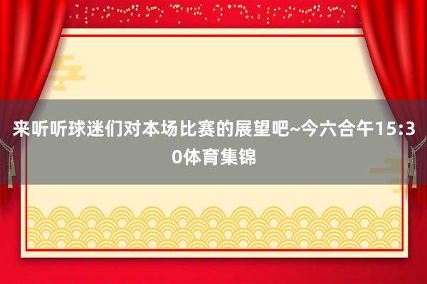 来听听球迷们对本场比赛的展望吧~今六合午15:30体育集锦