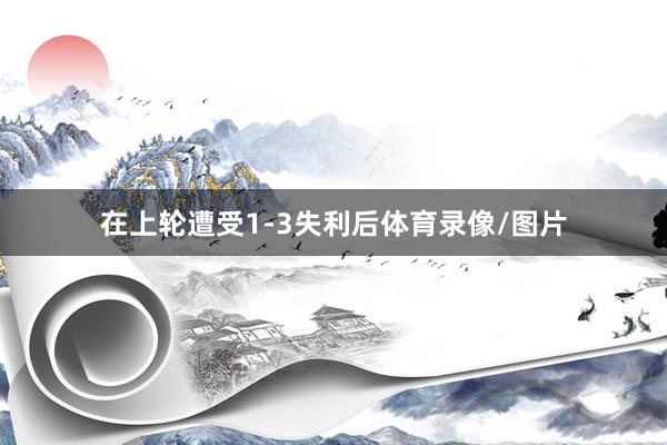 在上轮遭受1-3失利后体育录像/图片