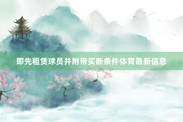 即先租赁球员并附带买断条件体育最新信息