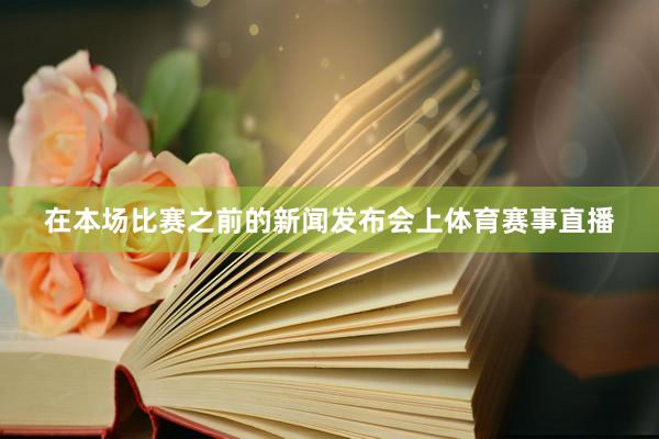 在本场比赛之前的新闻发布会上体育赛事直播