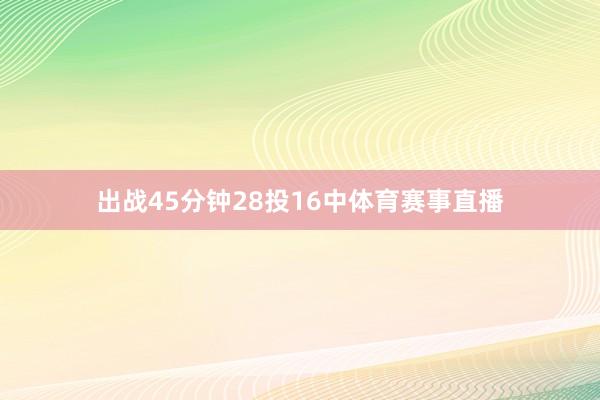出战45分钟28投16中体育赛事直播