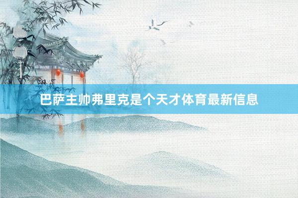 巴萨主帅弗里克是个天才体育最新信息