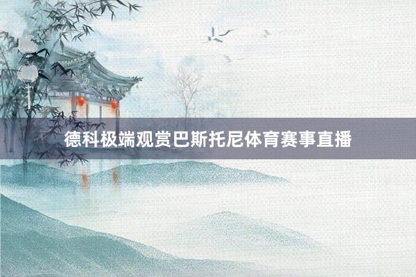 德科极端观赏巴斯托尼体育赛事直播