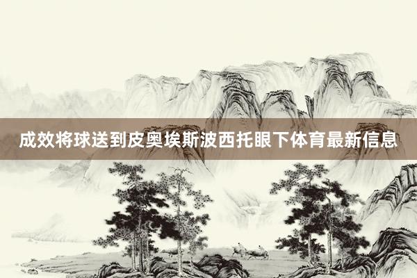 成效将球送到皮奥埃斯波西托眼下体育最新信息