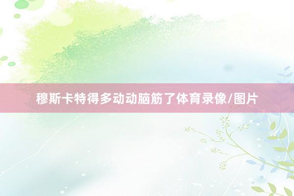 穆斯卡特得多动动脑筋了体育录像/图片